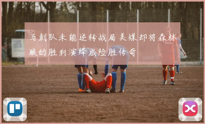 马刺队未能逆转战局美媒却将森林狼的胜利演绎成险胜传奇