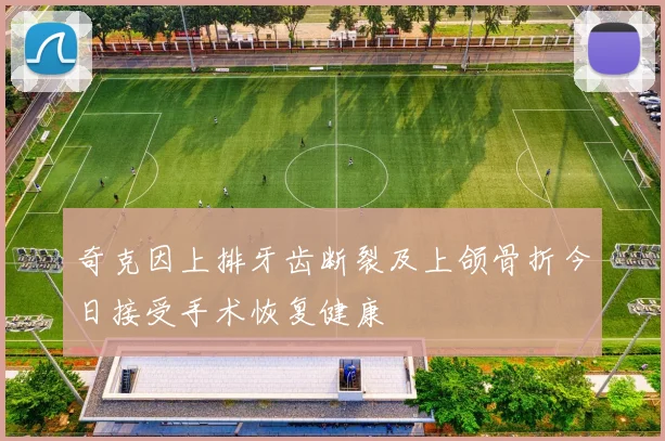奇克因上排牙齿断裂及上颌骨折今日接受手术恢复健康