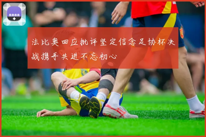 法比奥回应批评坚定信念足协杯决战携手共进不忘初心