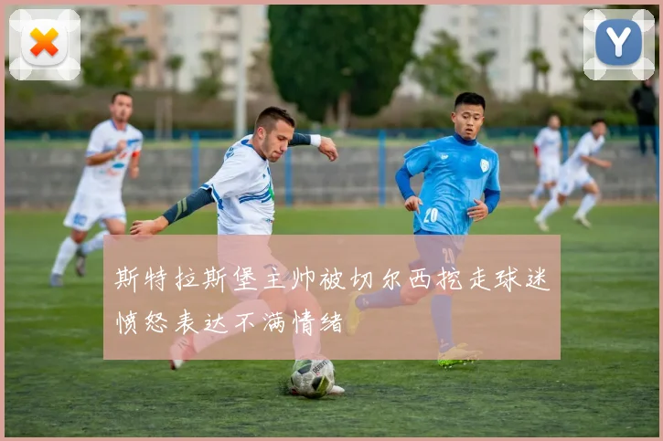 斯特拉斯堡主帅被切尔西挖走球迷愤怒表达不满情绪