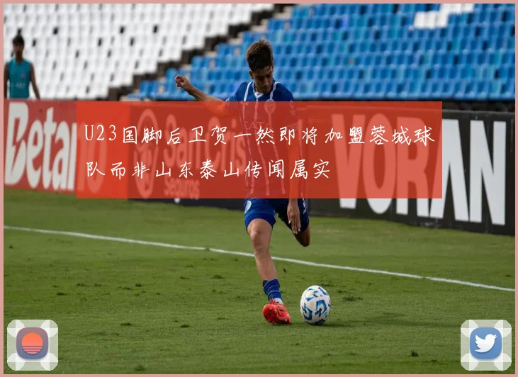 U23国脚后卫贺一然即将加盟蓉城球队而非山东泰山传闻属实