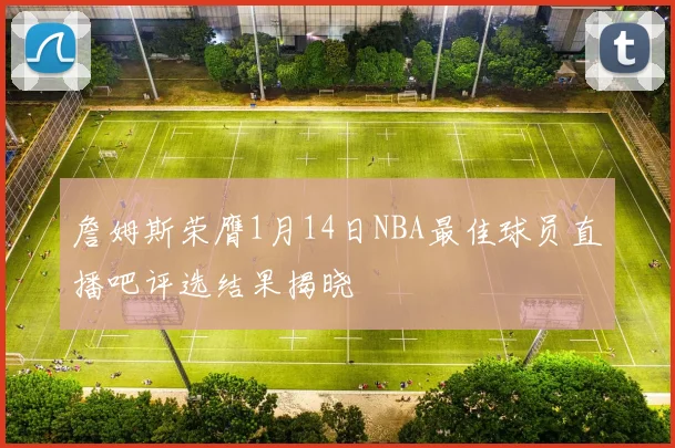 詹姆斯荣膺1月14日NBA最佳球员直播吧评选结果揭晓