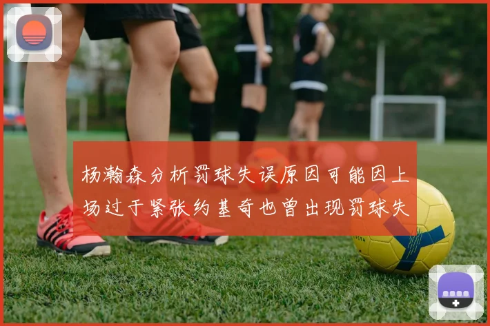 杨瀚森分析罚球失误原因可能因上场过于紧张约基奇也曾出现罚球失误