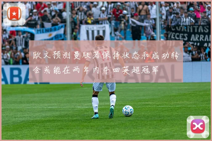 欧文预测曼联若保持状态和成功转会或能在两年内夺回英超冠军