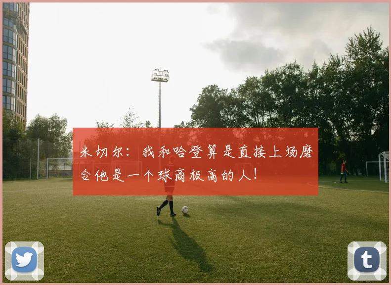 米切尔：我和哈登算是直接上场磨合他是一个球商极高的人！