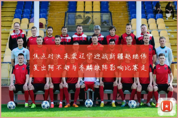 焦点对决来袭辽宁迎战新疆赵继伟复出阿不都与齐麟缺阵影响比赛走势