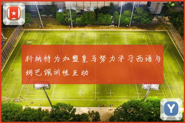 科纳特为加盟皇马努力学习西语与姆巴佩训练互动