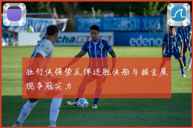 独行侠强势反弹连胜快船与掘金展现争冠实力