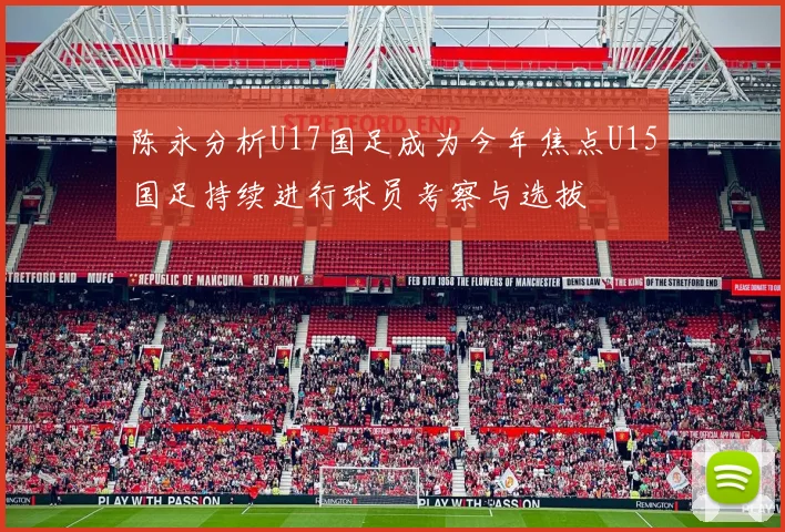 陈永分析U17国足成为今年焦点U15国足持续进行球员考察与选拔