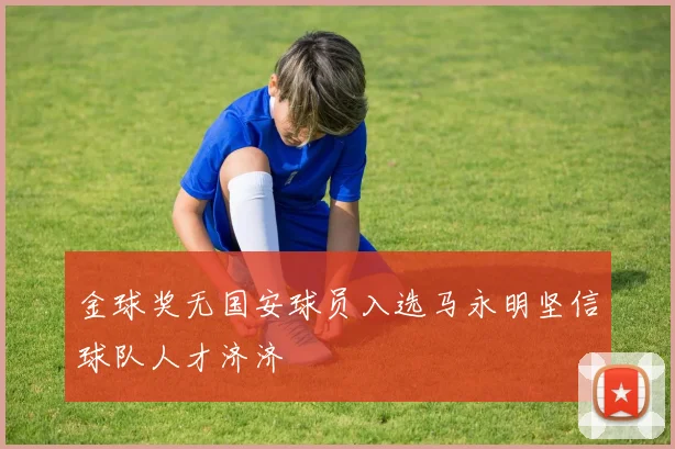 金球奖无国安球员入选马永明坚信球队人才济济